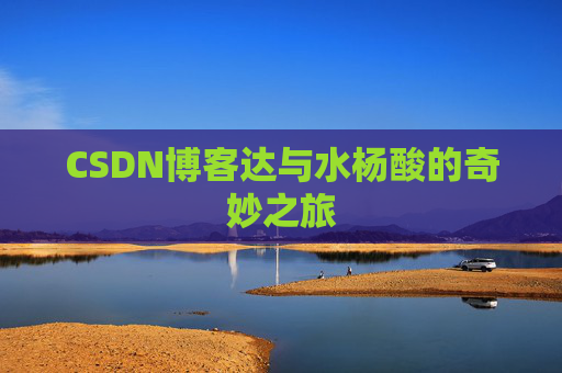 CSDN博客达与水杨酸的奇妙之旅